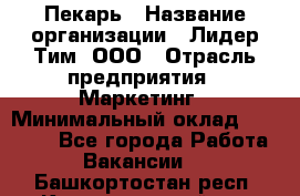 Пекарь › Название организации ­ Лидер Тим, ООО › Отрасль предприятия ­ Маркетинг › Минимальный оклад ­ 27 600 - Все города Работа » Вакансии   . Башкортостан респ.,Караидельский р-н